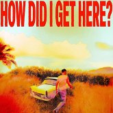 How Did I Get Here? How Did I Get Here?