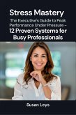 Stress Mastery: The Executive's Guide to Peak Performance Under Pressure - 12 Proven Systems for Busy Professionals (eBook, ePUB)
