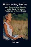 Holistic Healing Blueprint: Your Step-by-Step Guide to Mental Clarity, Emotional Resilience, and Inner Peace (eBook, ePUB)