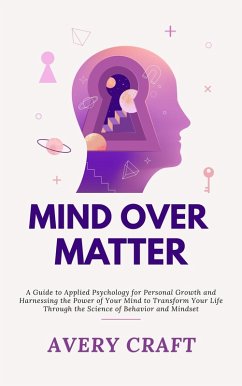 Cover Mind Over Matter: A Guide to Applied Psychology for Personal Growth and Harnessing the Power of Your Mind to Transform Your Life Through the Science of Behavior and Mindset (eBook, ePUB)