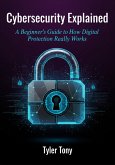 Cybersecurity Explained: A Beginner's Guide to How Digital Protection Really Works (eBook, ePUB) Cybersecurity Explained: A Beginner's Guide to How Digital Protection Really Works (eBook, ePUB)