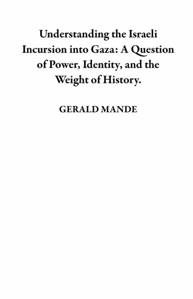 Understanding the Israeli Incursion into Gaza: A Question of Power, Identity, and the Weight of History. (eBook, ePUB)