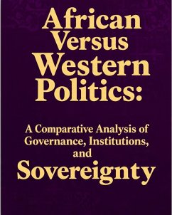 Cover African Versus Western Politics: A Comparative Analysis of Governance, Institutions, and Sovereignty. (eBook, ePUB)