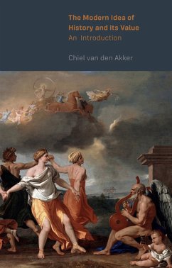 The Modern Idea of History and its Value (eBook, PDF) - Akker, Chiel van den The Modern Idea of History and its Value (eBook, PDF) - Akker, Chiel van den