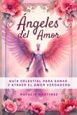 Ángeles Del Amor - Guía Celestial Para Sanar Y Atraer El Amor Verdadero (eBook, ePUB)