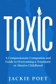 Toxic: A Compassionate Companion and Guide to Overcoming a Traumatic or Abusive Childhood (eBook, ePUB) Toxic: A Compassionate Companion and Guide to Overcoming a Traumatic or Abusive Childhood (eBook, ePUB)
