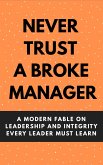 Never Trust A Broke Manager: A Modern Fable On Leadership And Integrity Every Leader Must Learn (eBook, ePUB)
