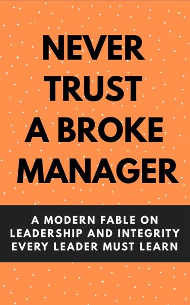 Never Trust A Broke Manager: A Modern Fable On Leadership And Integrity Every Leader Must Learn (eBook, ePUB) Never Trust A Broke Manager: A Modern Fable On Leadership And Integrity Every Leader Must Learn (eBook, ePUB)