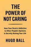 The Power of Not Caring: How Your Brain's Addiction to Other People's Opinions Is Secretly Ruining Your Life (eBook, ePUB)