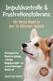 Impulskontrolle & Frustrationstoleranz für Ihren Hund in nur 10 Minuten täglich: Entspannte Spaziergänge, ruhige Begegnungen und zuverlässiger Rückruf - inkl. Übungsplänen, Denkspielen uvm. (eBook, ePUB)