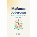 Mañanas Poderosas: Crea un Ritual Matutino para Transformar tu Día y Alcanzar tu Mejor Versión (eBook, ePUB)