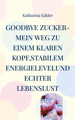 Cover Goodbye Zucker-Mein Weg zu einem klaren Kopf,stabilem Energielevelund echter Lebenslust (eBook, ePUB)