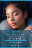 How To Sleep On A Plane, Beat Jet Lag & Arrive Refreshed (Flying like a pro) (eBook, ePUB) How To Sleep On A Plane, Beat Jet Lag & Arrive Refreshed (Flying like a pro) (eBook, ePUB)