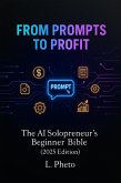 From Prompts to Profit: The AI Solopreneur's Beginner Bible (2025 Edition) (eBook, ePUB) From Prompts to Profit: The AI Solopreneur's Beginner Bible (2025 Edition) (eBook, ePUB)
