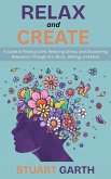 Relax and Create: A Guide to Finding Calm, Reducing Stress, and Discovering Relaxation Through Art, Music, Writing, and More (eBook, ePUB)