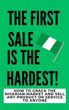 Cover The Firs Sale Is The Hardest!: How To Crack The Nigerian Market And Sell Any Product Or Service To Anyone (eBook, ePUB)