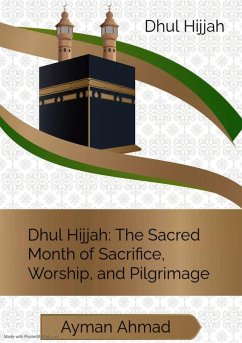 Dhul Hijjah: The Sacred Month of Sacrifice, Worship, and Pilgrimage (eBook, ePUB) - Ahmad, Ayman Dhul Hijjah: The Sacred Month of Sacrifice, Worship, and Pilgrimage (eBook, ePUB) - Ahmad, Ayman