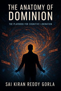 The Anatomy of Dominion: The Playbook for Cognitive Liberation (eBook, ePUB) - Gorla, Sai Kiran Reddy The Anatomy of Dominion: The Playbook for Cognitive Liberation (eBook, ePUB) - Gorla, Sai Kiran Reddy