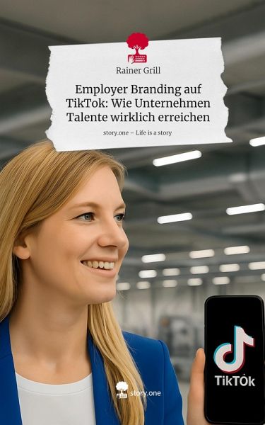 Employer Branding auf TikTok: Wie Unternehmen Talente wirklich erreichen. Life is a Story - story.one
