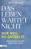 Das Leben wartet nicht, nur weil du grübelst: Overthinking stoppen - innere Ruhe finden