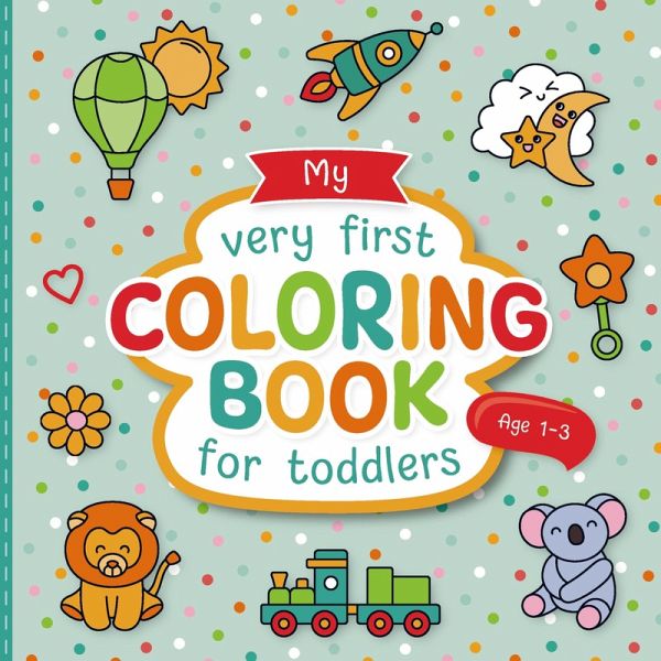 My Very First Coloring Book for Toddlers: Lovingly Designed Coloring Pages for Kids 1-3 Years Old My Very First Coloring Book for Toddlers: Lovingly Designed Coloring Pages for Kids 1-3 Years Old