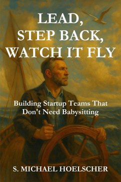 Lead, Step Back, Watch It Fly (eBook, ePUB) - Hoelscher, S. Michael Lead, Step Back, Watch It Fly (eBook, ePUB) - Hoelscher, S. Michael