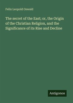 The secret of the East; or, the Origin of the Christian Religion, and the Significance of its Rise and Decline - Oswald, Felix Leopold