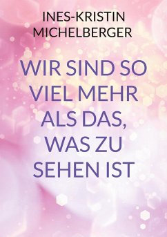 Wir sind so viel mehr, als das was zu sehen ist - Michelberger, Ines-Kristin