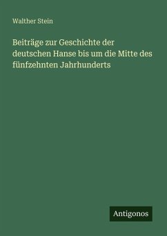 Beiträge zur Geschichte der deutschen Hanse bis um die Mitte des fünfzehnten Jahrhunderts - Stein, Walther