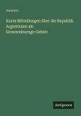 Kurze Mitteilungen über die Republik Argentinien als Einwandeurngs-Gebiet Kurze Mitteilungen über die Republik Argentinien als Einwandeurngs-Gebiet