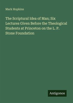 The Scriptural Idea of Man; Six Lectures Given Before the Theological Students at Princeton on the L. P. Stone Foundation - Hopkins, Mark