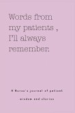 Words from my patients , I'll always remember. ( A Nurse's journal of patient wisdom and stories ) Words from my patients , I'll always remember. ( A Nurse's journal of patient wisdom and stories )