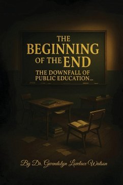 The Beginning of the End the Downfall of Public Education - Lovelace Watson, Gwendolyn The Beginning of the End the Downfall of Public Education - Lovelace Watson, Gwendolyn