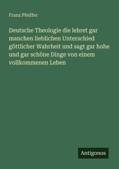 Cover Deutsche Theologie die lehret gar manchen lieblichen Unterschied göttlicher Wahrheit und sagt gar hohe und gar schöne Dinge von einem vollkommenen Leben