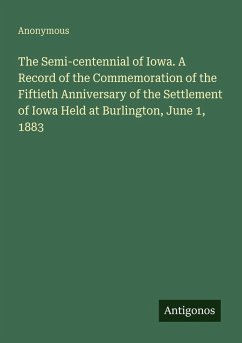 Cover The Semi-centennial of Iowa. A Record of the Commemoration of the Fiftieth Anniversary of the Settlement of Iowa Held at Burlington, June 1, 1883