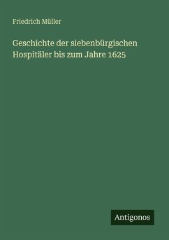 Geschichte der siebenbürgischen Hospitäler bis zum Jahre 1625 - Müller, Friedrich Geschichte der siebenbürgischen Hospitäler bis zum Jahre 1625 - Müller, Friedrich
