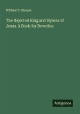 The Rejected King and Hymns of Jesus. A Book for Devotion The Rejected King and Hymns of Jesus. A Book for Devotion