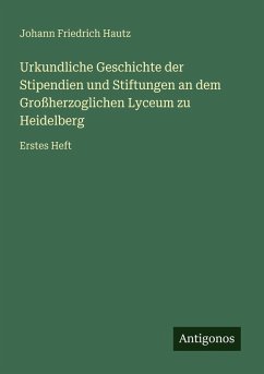 Cover Urkundliche Geschichte der Stipendien und Stiftungen an dem Großherzoglichen Lyceum zu Heidelberg