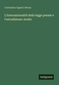 L'internazionalità della legge penale e l'estradizione: studio - Ugenti-Sforza, Costantino L'internazionalità della legge penale e l'estradizione: studio - Ugenti-Sforza, Costantino