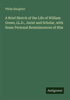 A Brief Sketch of the Life of William Green, LL.D., Jurist and Scholar, with Some Personal Reminiscences of Him - Slaughter, Philip