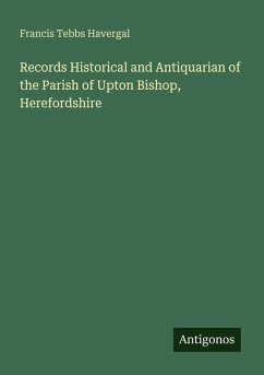Records Historical and Antiquarian of the Parish of Upton Bishop, Herefordshire - Havergal, Francis Tebbs