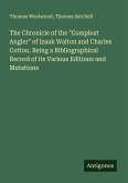 The Chronicle of the "Compleat Angler" of Izaak Walton and Charles Cotton. Being a Bibliographical Record of its Various Editions and Mutations The Chronicle of the "Compleat Angler" of Izaak Walton and Charles Cotton. Being a Bibliographical Record of its Various Editions and Mutations