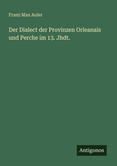 Der Dialect der Provinzen Orleanais und Perche im 13. Jhdt. - Auler, Franz Max