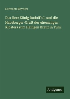 Cover Das Herz König Rudolf's I. und die Habsburger-Gruft des ehemaligen Klosters zum Heiligen Kreuz in Tuln