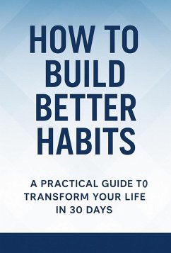 Cover How to Build Better Habits: A Practical Guide to Transform Your Life in 30 Days (eBook, ePUB)