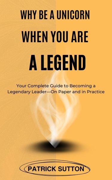 Why Be A Unicorn When You Are A Legend : Your Complete Guide to Becoming a Legendary Leader- On Paper and in Practice (eBook, ePUB) Why Be A Unicorn When You Are A Legend : Your Complete Guide to Becoming a Legendary Leader- On Paper and in Practice (eBook, ePUB)