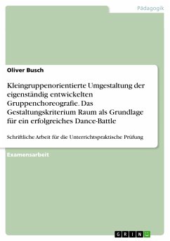 Kleingruppenorientierte Umgestaltung der eigenständig entwickelten Gruppenchoreografie. Das Gestaltungskriterium Raum als Grundlage für ein erfolgreiches Dance-Battle (eBook, ePUB) Kleingruppenorientierte Umgestaltung der eigenständig entwickelten Gruppenchoreografie. Das Gestaltungskriterium Raum als Grundlage für ein erfolgreiches Dance-Battle (eBook, ePUB)