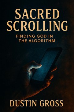 Sacred Scrolling: Finding God in the Algorithm (eBook, ePUB) - Gross, Dustin Sacred Scrolling: Finding God in the Algorithm (eBook, ePUB) - Gross, Dustin