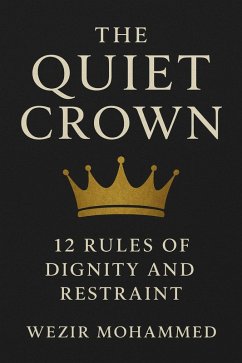 The Quiet Crown: 12 Rules of Dignity and Restraint (eBook, ePUB) - Mohammed, Wezir The Quiet Crown: 12 Rules of Dignity and Restraint (eBook, ePUB) - Mohammed, Wezir