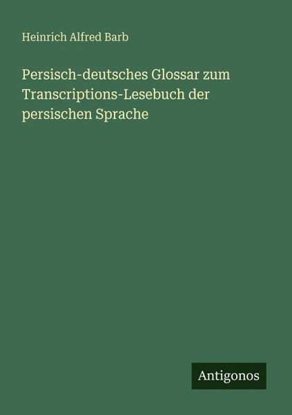Persisch-deutsches Glossar zum Transcriptions-Lesebuch der persischen Sprache Persisch-deutsches Glossar zum Transcriptions-Lesebuch der persischen Sprache